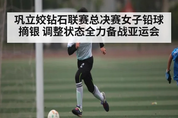 巩立姣钻石联赛总决赛女子铅球摘银 调整状态全力备战亚运会