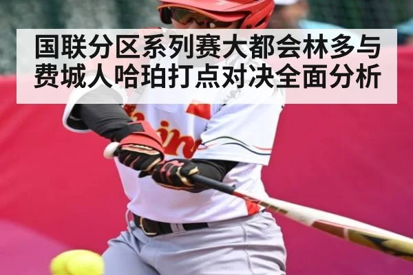 国联分区系列赛大都会林多与费城人哈珀打点对决全面分析